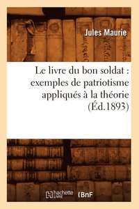 bokomslag Le Livre Du Bon Soldat: Exemples de Patriotisme Appliques A La Theorie (Ed.1893)