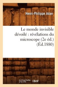 bokomslag Le Monde Invisible Devoile Revelations Du Microscope (2e Ed.) (Ed.1880)