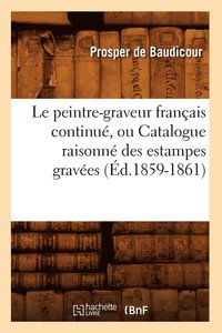 bokomslag Le Peintre-Graveur Franais Continu, Ou Catalogue Raisonn Des Estampes Graves (d.1859-1861)