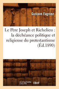bokomslag Le Pre Joseph Et Richelieu: La Dchance Politique Et Religieuse Du Protestantisme (d.1890)