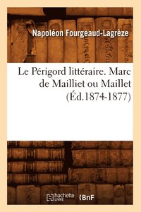 bokomslag Le Prigord Littraire. Marc de Mailliet Ou Maillet (d.1874-1877)