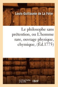 bokomslag Le Philosophe Sans Prtention, Ou l'Homme Rare, Ouvrage Physique, Chymique, (d.1775)