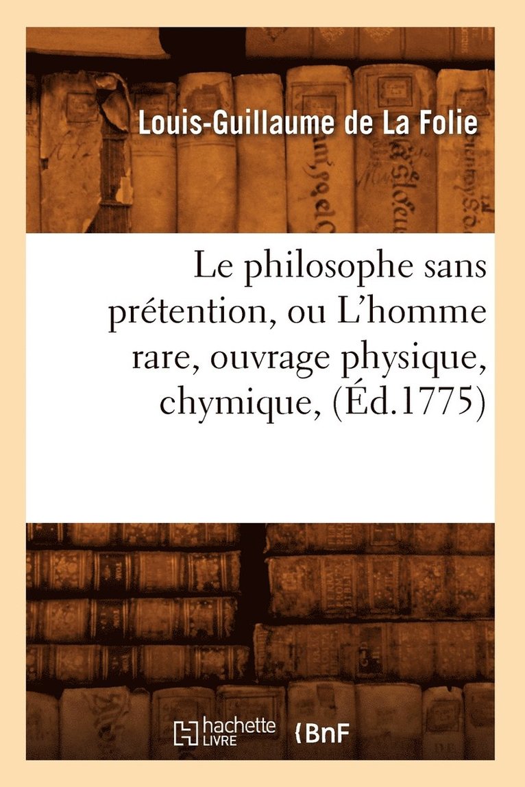 Le Philosophe Sans Prtention, Ou l'Homme Rare, Ouvrage Physique, Chymique, (d.1775) 1