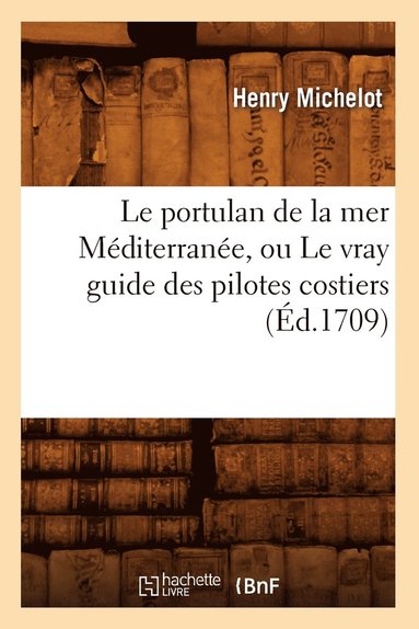 bokomslag Le Portulan de la Mer Méditerranée, Ou Le Vray Guide Des Pilotes Costiers (Éd.1709)