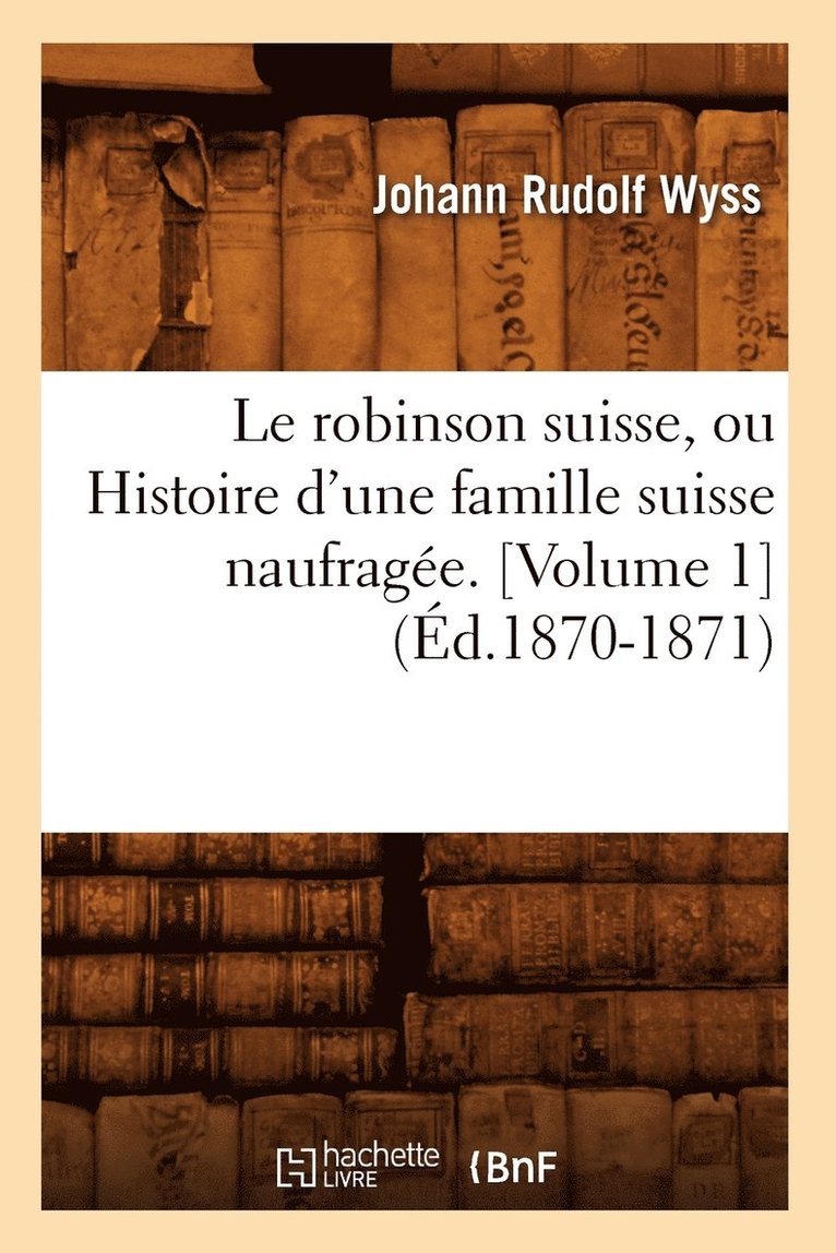 Robinson Suisse, Ou Histoire d'Une Famille Suisse Naufragée. [Volume 1] (Éd.1870-1871)