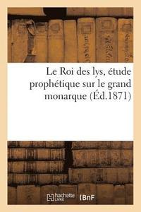 bokomslag Le Roi Des Lys, Etude Prophetique Sur Le Grand Monarque (Ed.1871)