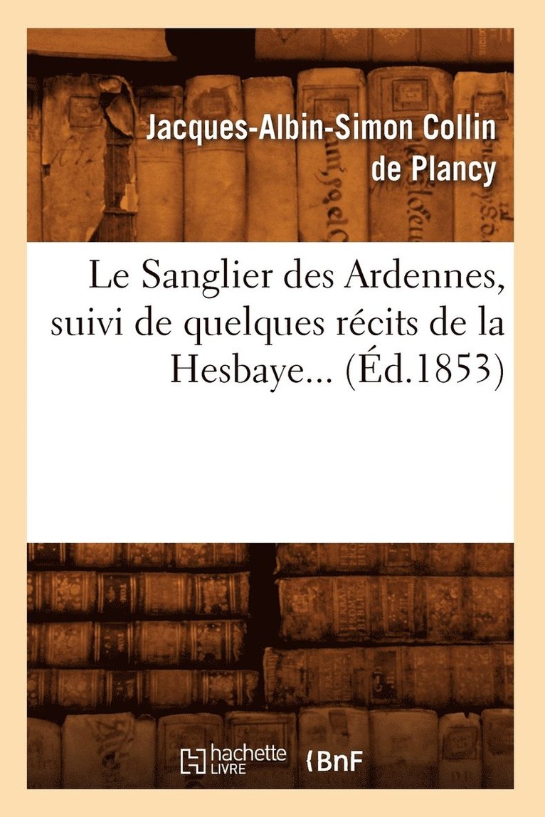 Jacques-Albin-Simon Collin de Plancy, COLLIN DE PLANCY J A S, Jacques-Albin-Simon Collin De Plancy - Le Sanglier Des Ardennes, Suivi de Quelques Récits de la Hesbaye (Éd.1853), Häftad