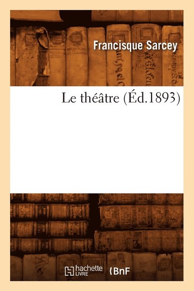 Francisque Sarcey - Le Théâtre (Éd.1893), Häftad