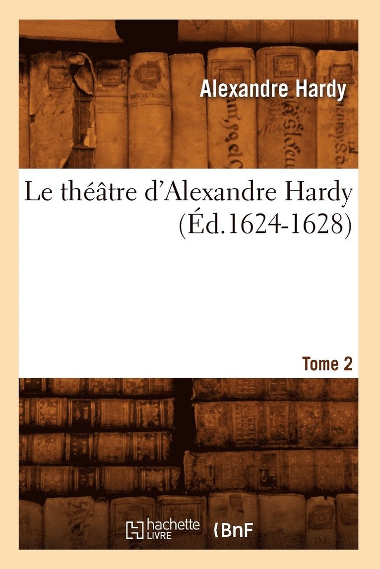 Le Thtre d'Alexandre Hardy. Tome 2 (d.1624-1628) 1