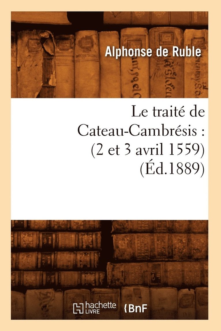 Le Trait de Cateau-Cambrsis: (2 Et 3 Avril 1559) (d.1889) 1