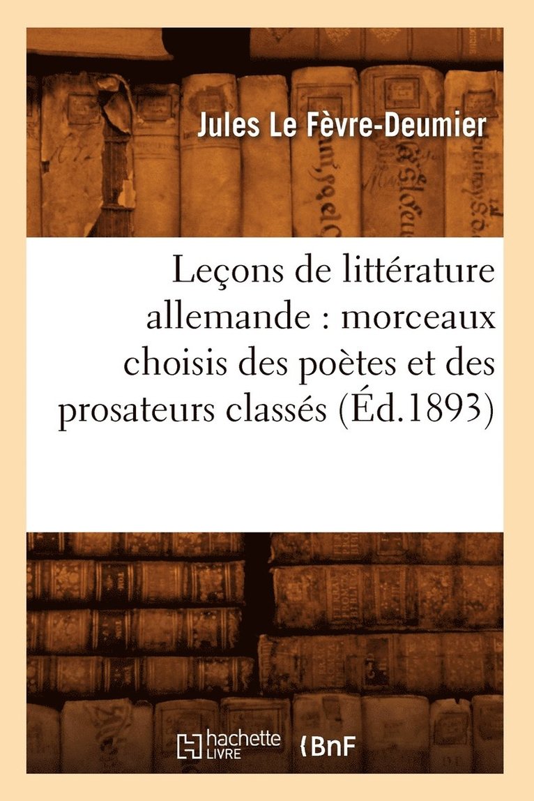 Leons de Littrature Allemande: Morceaux Choisis Des Potes Et Des Prosateurs Classs (d.1893) 1