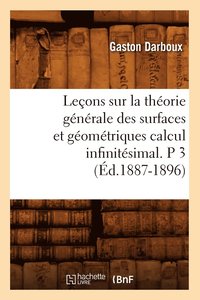 bokomslag Leons Sur La Thorie Gnrale Des Surfaces Et Gomtriques Calcul Infinitsimal. P 3 (d.1887-1896)