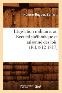 bokomslag Lgislation Militaire, Ou Recueil Mthodique Et Raisonn Des Lois, (d.1812-1817)
