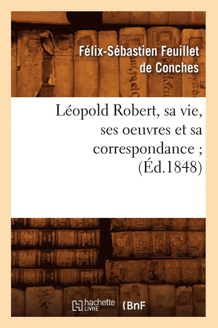 Félix-Sébastien Feuillet de Conches, FEUILLET DE CONCHES F S - Léopold Robert, Sa Vie, Ses Oeuvres Et Sa Correspondance (Éd.1848), Häftad