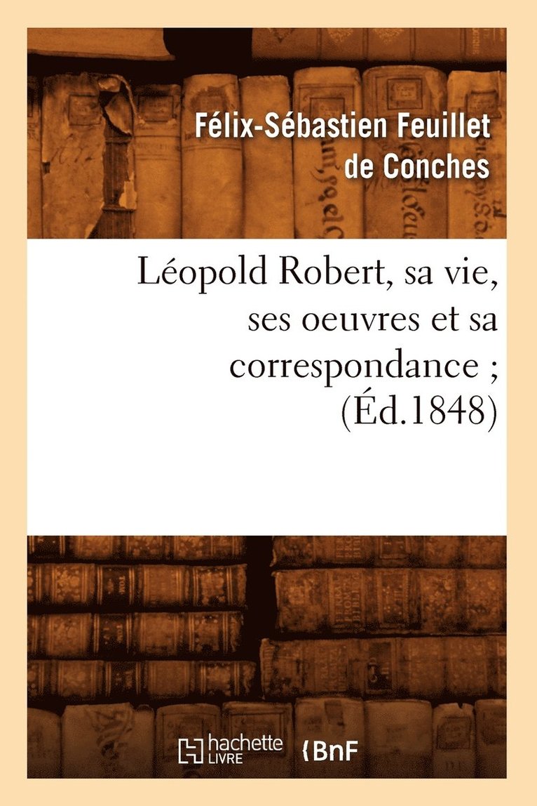 Lopold Robert, Sa Vie, Ses Oeuvres Et Sa Correspondance (d.1848) 1