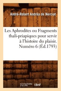 bokomslag Les Aphrodites ou Fragments thali-priapiques pour servir à l'histoire du plaisir. Numéro 6 (Éd.1793)