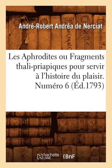 bokomslag Les Aphrodites ou Fragments thali-priapiques pour servir à l'histoire du plaisir. Numéro 6 (Éd.1793)