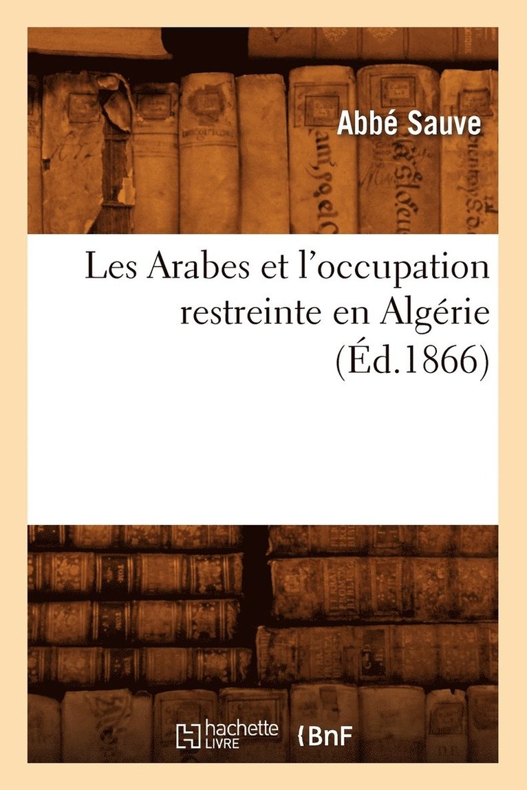 Les Arabes Et l'Occupation Restreinte En Algerie (Ed.1866) 1