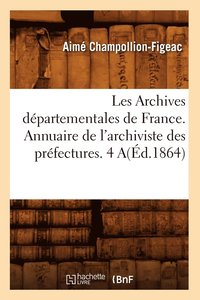 bokomslag Les Archives Départementales de France. Annuaire de l'Archiviste Des Préfectures. 4 A(éd.1864)