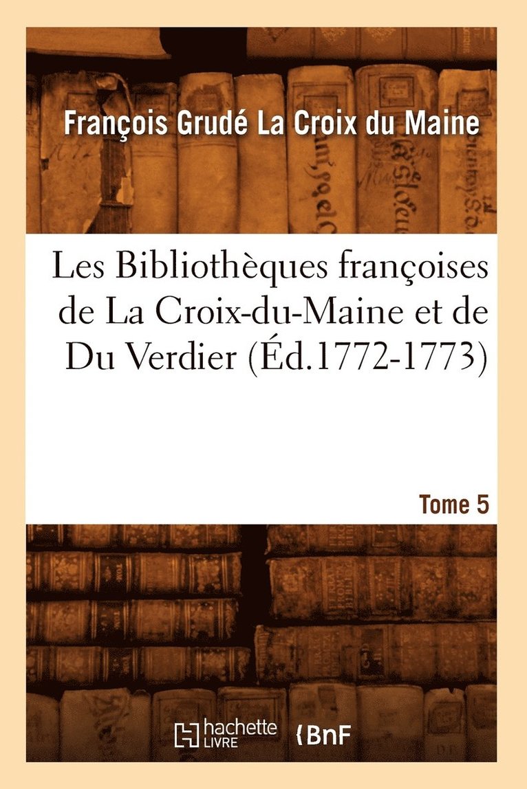 Les Bibliothques Franoises de la Croix-Du-Maine Et de Du Verdier. Tome 5 (d.1772-1773) 1