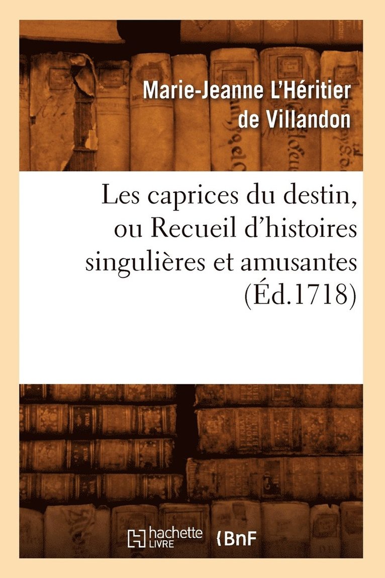 Les Caprices Du Destin, Ou Recueil d'Histoires Singulires Et Amusantes (d.1718) 1