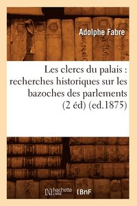 bokomslag Les Clercs Du Palais: Recherches Historiques Sur Les Bazoches Des Parlements (2 d) (Ed.1875)
