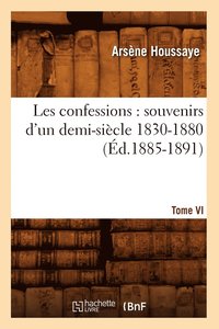 bokomslag Les Confessions: Souvenirs d'Un Demi-Sicle 1830-1880. Tome VI (d.1885-1891)