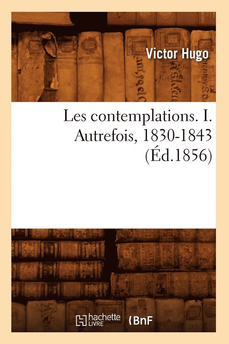 Les Contemplations. I. Autrefois, 1830-1843 (d.1856) 1