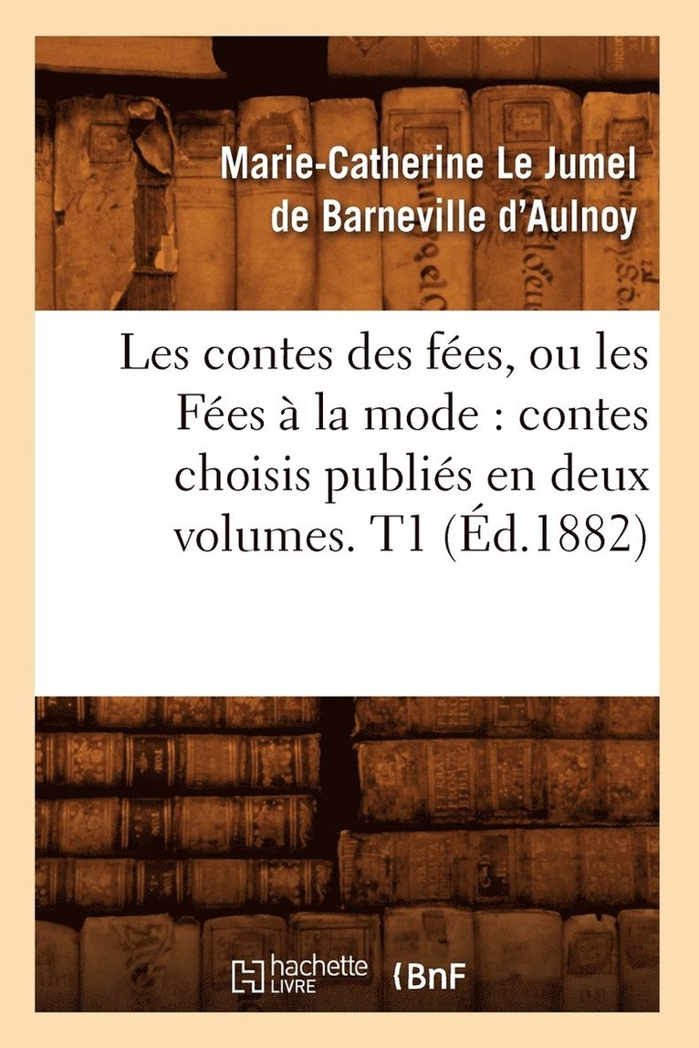 Marie-Catherine Le Jumel de Barneville D' Aulnoy, Marie-Catherine Le Jumel de B D' Aulnoy, D AULNOY M C - Les Contes Des Fées, Ou Les Fées À La Mode: Contes Choisis Publiés En Deux Volumes. T1 (Éd.1882), Häftad