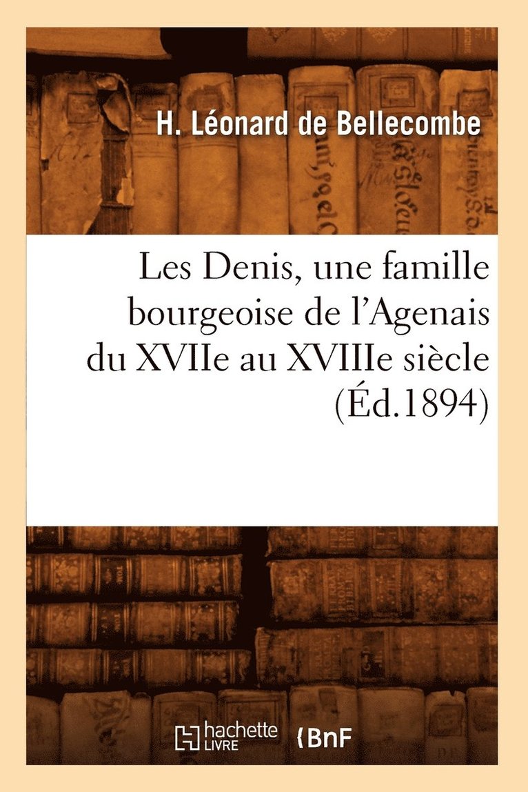 Les Denis, Une Famille Bourgeoise de l'Agenais Du Xviie Au Xviiie Siecle, (Ed.1894) 1