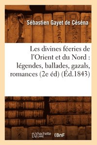 bokomslag Les Divines Feeries de l'Orient Et Du Nord: Legendes, Ballades, Gazals, Romances (2e Ed) (Ed.1843)