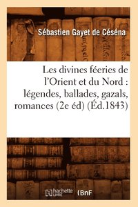 bokomslag Les Divines Féeries de l'Orient Et Du Nord: Légendes, Ballades, Gazals, Romances (2e Éd) (Éd.1843)