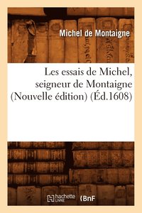 bokomslag Les Essais de Michel, Seigneur de Montaigne (Nouvelle Édition) (Éd.1608)