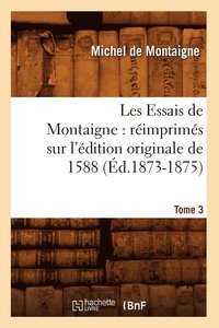 bokomslag Les Essais de Montaigne: Rimprims Sur l'dition Originale de 1588. Tome 3 (d.1873-1875)