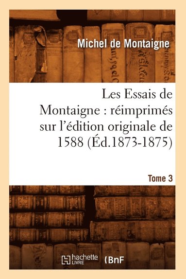 bokomslag Les Essais de Montaigne: Rimprims Sur l'dition Originale de 1588. Tome 3 (d.1873-1875)