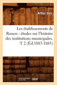 bokomslag Les tablissements de Rouen: tudes Sur l'Histoire Des Institutions Municipales. T 2 (d.1883-1885)