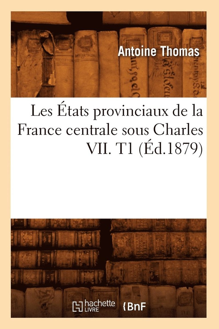 Les tats Provinciaux de la France Centrale Sous Charles VII. T1 (d.1879) 1