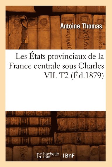 bokomslag Les États Provinciaux de la France Centrale Sous Charles VII. T2 (Éd.1879)
