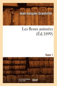 bokomslag Les Fleurs Animees. Tome 1 (Ed.1899)