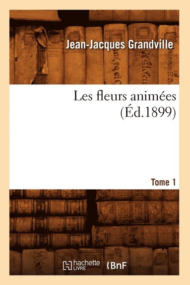 bokomslag Les Fleurs Animées. Tome 1 (Éd.1899)