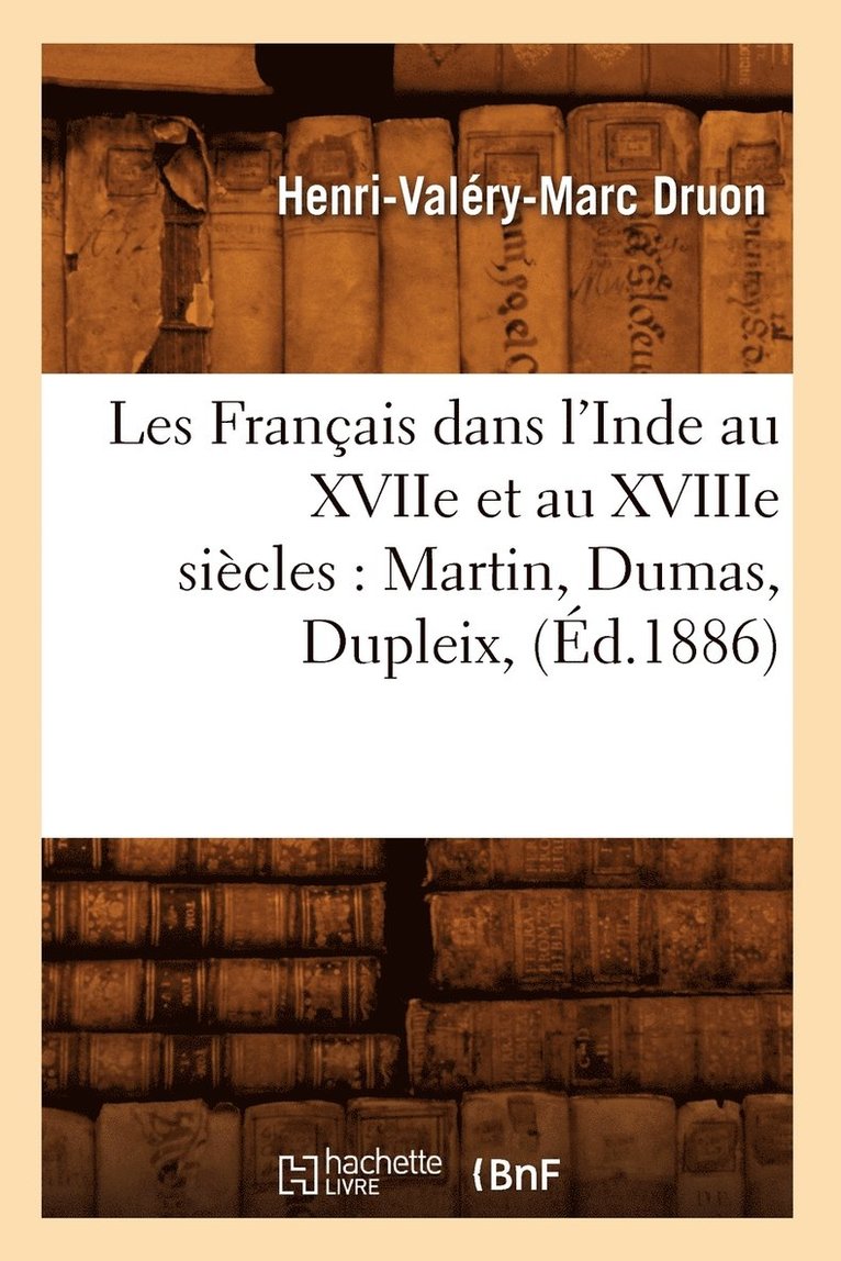 Les Franais Dans l'Inde Au Xviie Et Au Xviiie Sicles: Martin, Dumas, Dupleix, (d.1886) 1