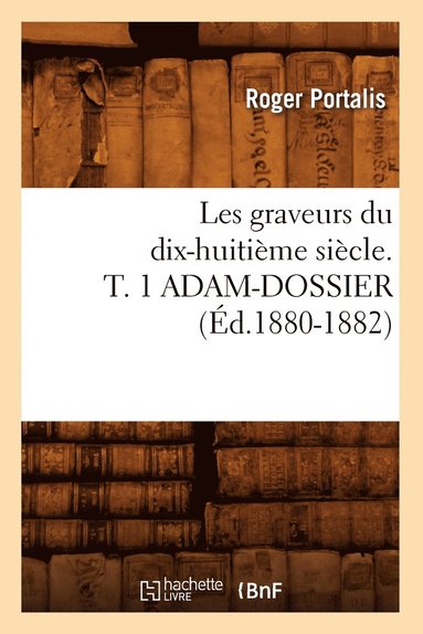 Roger Portalis - Les Graveurs Du Dix-Huitième Siècle. T. 1 Adam-Dossier (Éd.1880-1882), Häftad