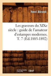 bokomslag Les Graveurs Du XIXe Siècle: Guide de l'Amateur d'Estampes Modernes. T. 7 (Éd.1885-1892)
