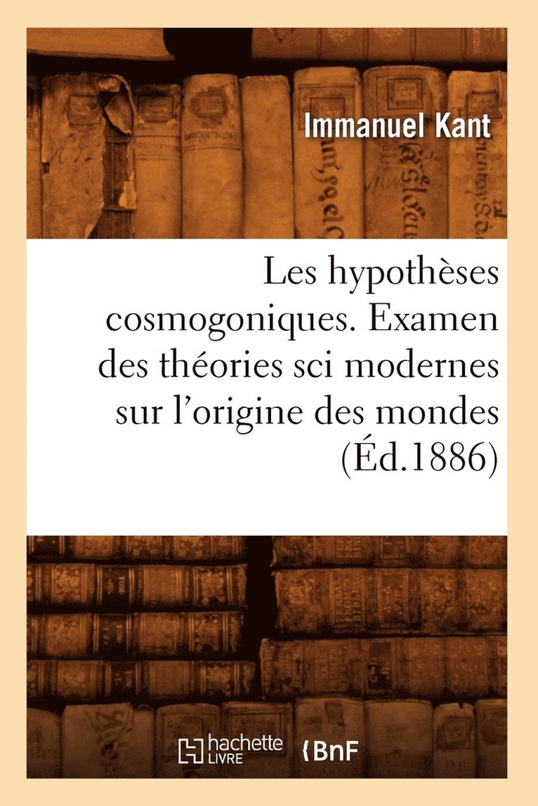 Les Hypothses Cosmogoniques. Examen Des Thories Sci Modernes Sur l'Origine Des Mondes (d.1886) 1
