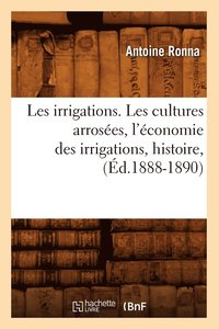 bokomslag Les Irrigations. Les Cultures Arroses, l'conomie Des Irrigations, Histoire, (d.1888-1890)
