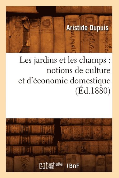 bokomslag Les Jardins Et Les Champs: Notions de Culture Et d'conomie Domestique (d.1880)