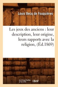 bokomslag Les Jeux Des Anciens: Leur Description, Leur Origine, Leurs Rapports Avec La Religion, (d.1869)