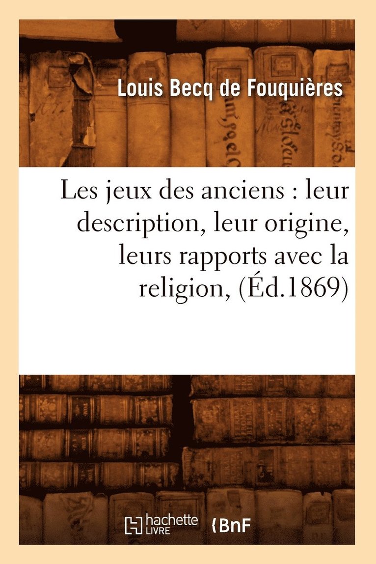 Les Jeux Des Anciens: Leur Description, Leur Origine, Leurs Rapports Avec La Religion, (Éd.1869)