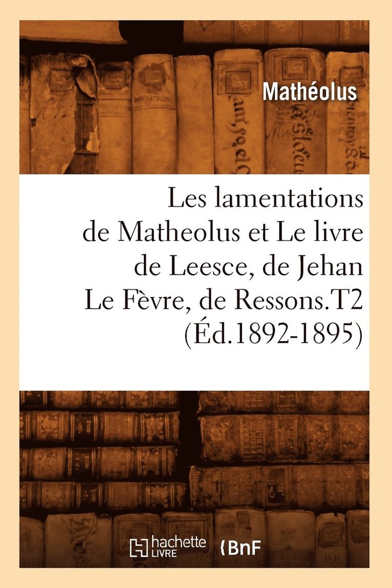 Les Lamentations de Matheolus Et Le Livre de Leesce, de Jehan Le Fèvre, de Ressons.T2 (Éd.1892-1895)