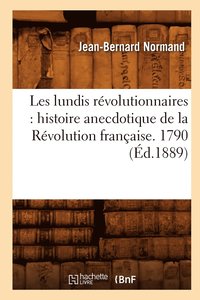 bokomslag Les Lundis Revolutionnaires: Histoire Anecdotique de la Revolution Francaise. 1790 (Ed.1889)